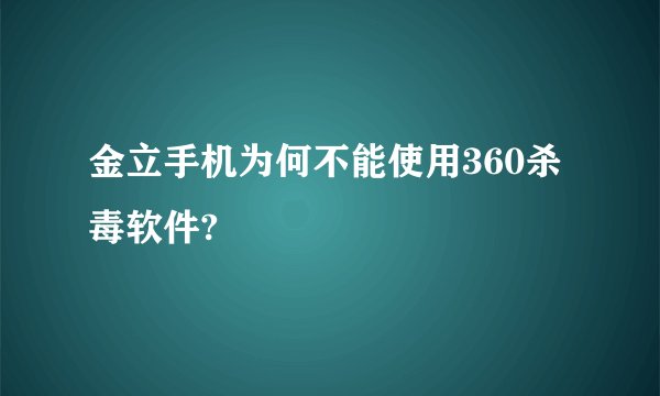 金立手机为何不能使用360杀毒软件?