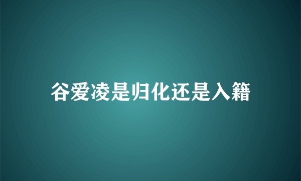 谷爱凌是归化还是入籍