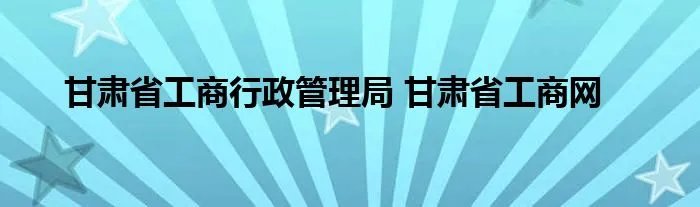 甘肃省工商行政管理局 甘肃省工商网