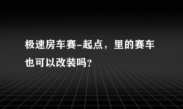 极速房车赛-起点，里的赛车也可以改装吗？