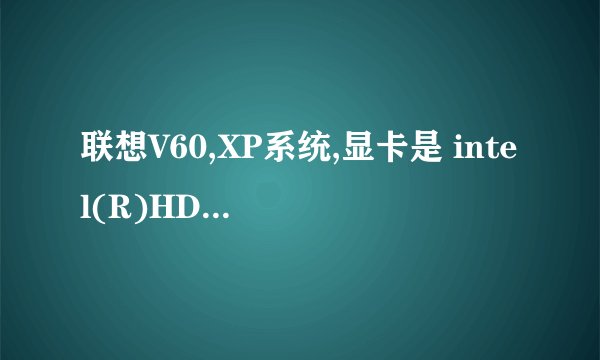 联想V60,XP系统,显卡是 intel(R)HD Graphics,用鲁大师测测不到独显啊?我的笔记本是否可以装独显卡?