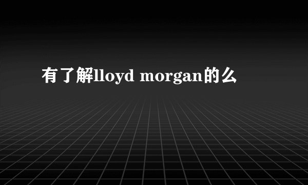 有了解lloyd morgan的么