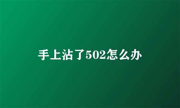手上沾了502怎么办