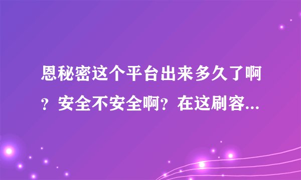 恩秘密这个平台出来多久了啊？安全不安全啊？在这刷容易被淘宝抓到吗？哪位高手愿意帮帮我啊？