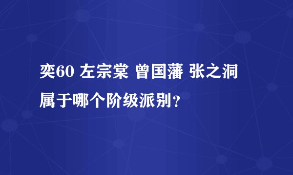 奕60 左宗棠 曾国藩 张之洞 属于哪个阶级派别？