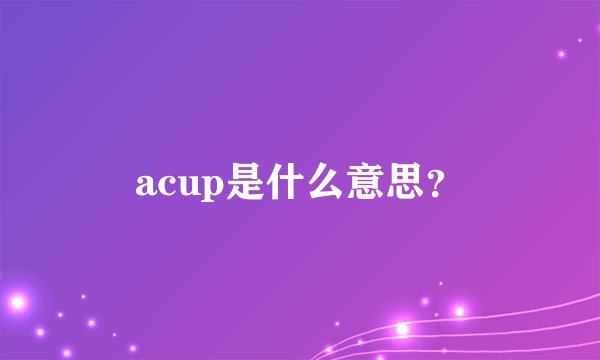 acup是什么意思？