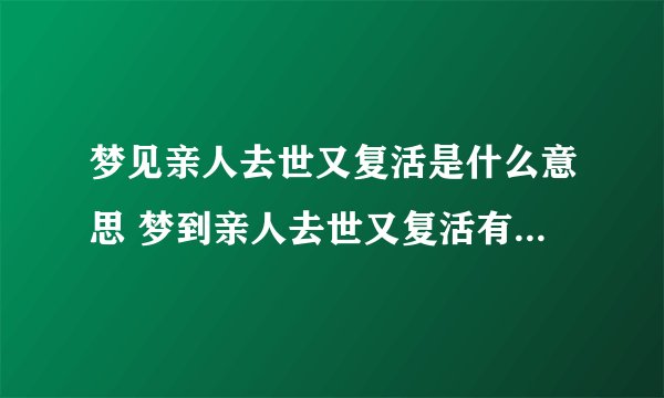 梦见亲人去世又复活是什么意思 梦到亲人去世又复活有什么预兆
