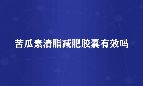 苦瓜素清脂减肥胶囊有效吗