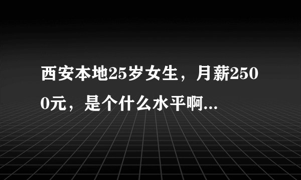 西安本地25岁女生，月薪2500元，是个什么水平啊？工作三年了
