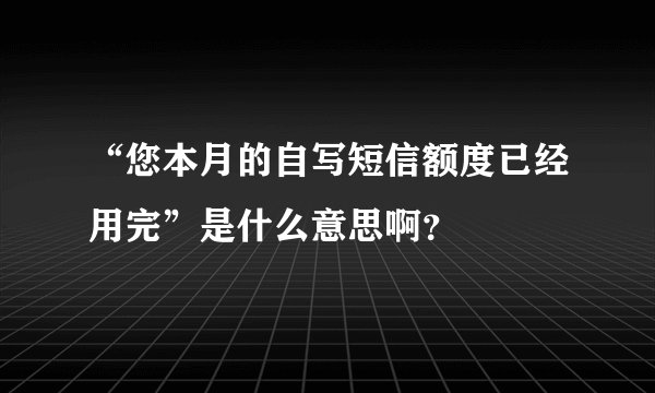 “您本月的自写短信额度已经用完”是什么意思啊？