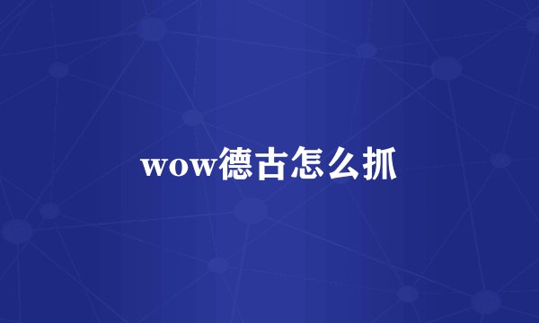 wow德古怎么抓