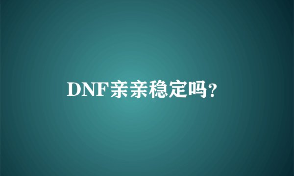 DNF亲亲稳定吗？