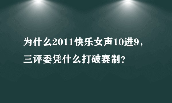 为什么2011快乐女声10进9，三评委凭什么打破赛制？