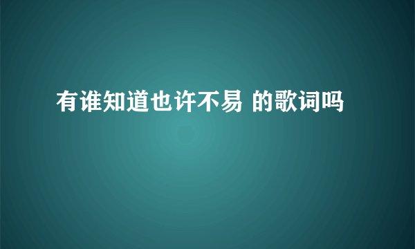 有谁知道也许不易 的歌词吗