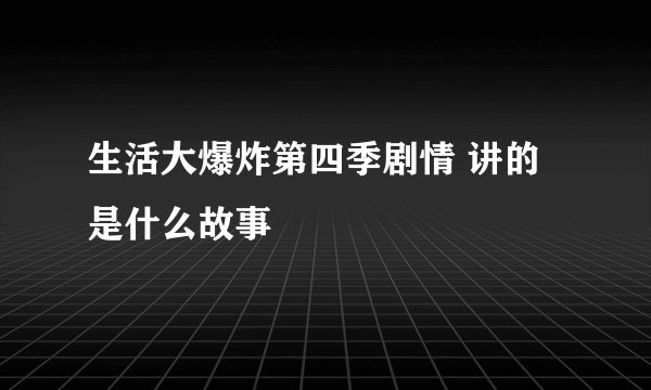 生活大爆炸第四季剧情 讲的是什么故事