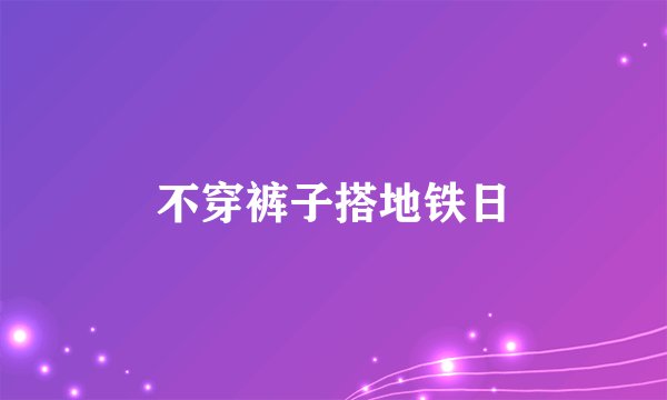 不穿裤子搭地铁日