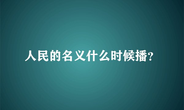 人民的名义什么时候播？