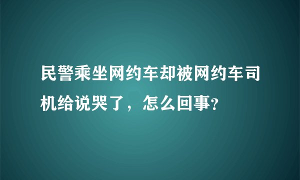 民警乘坐网约车却被网约车司机给说哭了,怎么回事?