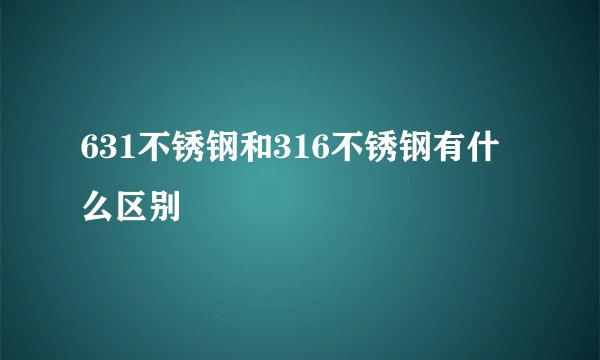 631不锈钢和316不锈钢有什么区别