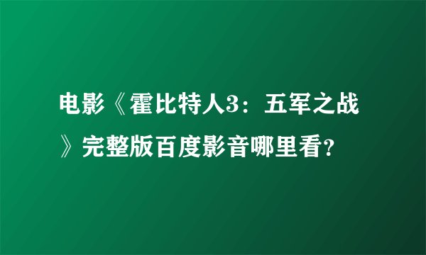 电影《霍比特人3:五军之战》完整版百度影音哪里看?