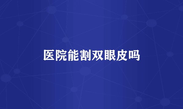 医院能割双眼皮吗