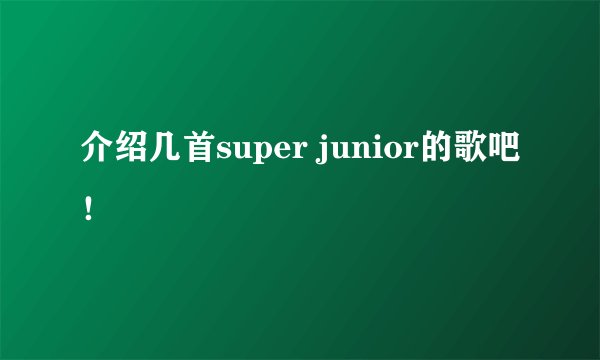 介绍几首super junior的歌吧!