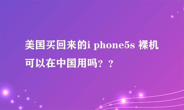 美国买回来的i phone5s 裸机可以在中国用吗？？