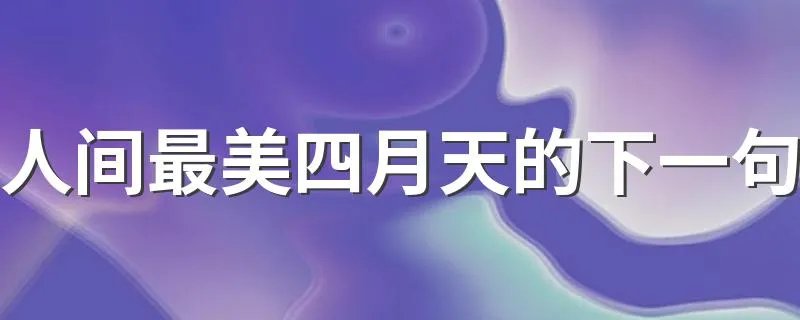 人间最美四月天的下一句 这句话出自哪里