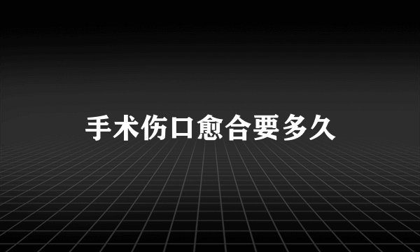 手术伤口愈合要多久
