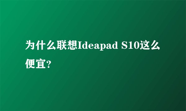 为什么联想Ideapad S10这么便宜？