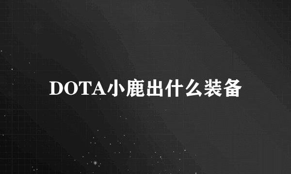 DOTA小鹿出什么装备