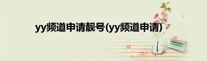 yy频道申请靓号(yy频道申请)