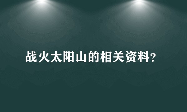战火太阳山的相关资料？