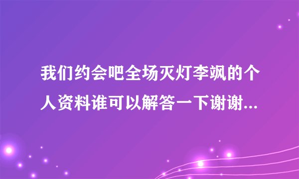 我们约会吧全场灭灯李飒的个人资料谁可以解答一下谢谢啦急！！？
