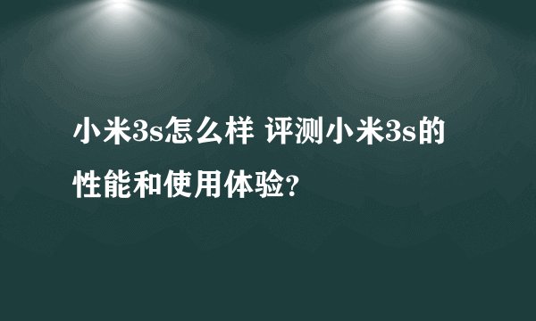 小米3s怎么样 评测小米3s的性能和使用体验？