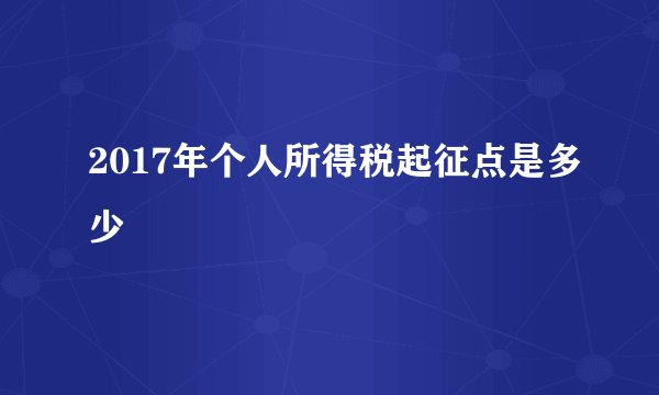 2017年个人所得税起征点是多少