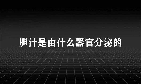 胆汁是由什么器官分泌的