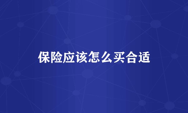 保险应该怎么买合适