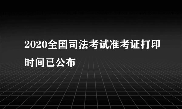 2020全国司法考试准考证打印时间已公布