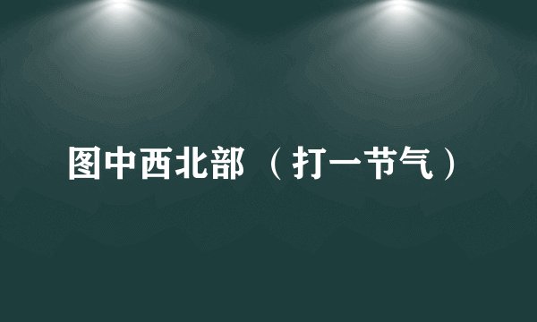 图中西北部 （打一节气）