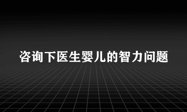 咨询下医生婴儿的智力问题