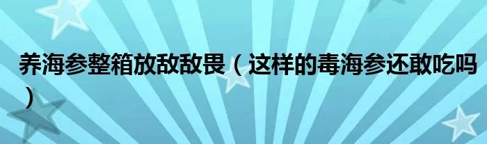 养海参整箱放敌敌畏（这样的毒海参还敢吃吗）