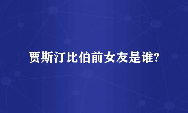 贾斯汀比伯前女友是谁?
