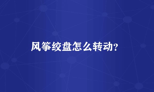 风筝绞盘怎么转动？