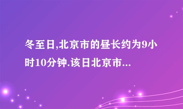 冬至日,北京市的昼长约为9小时10分钟.该日北京市日出的地方时间大约是（ ） A5：25 B6:35 C7;25 D8;