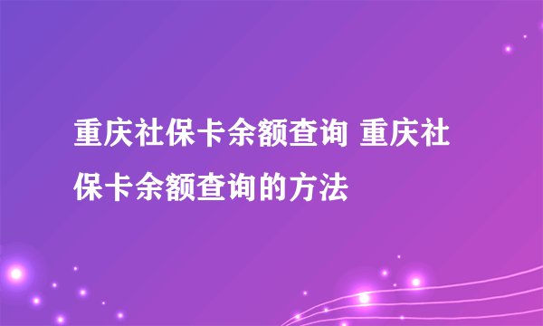 重庆社保卡余额查询 重庆社保卡余额查询的方法