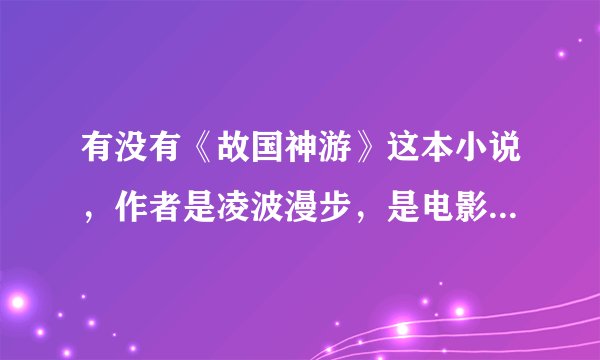 有没有《故国神游》这本小说，作者是凌波漫步，是电影“全城高考”中鹏飞的著作。