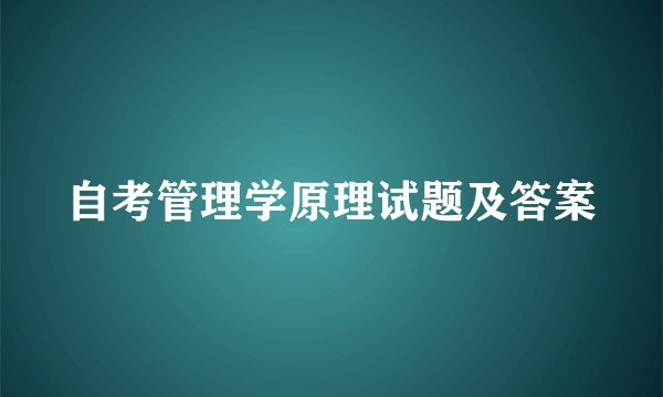 自考管理学原理试题及答案