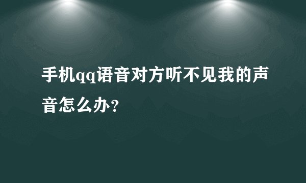 手机qq语音对方听不见我的声音怎么办？