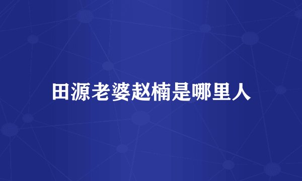 田源老婆赵楠是哪里人